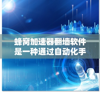 蜂窝加速器翻墙软件是一种通过自动化手段提升网页性能的工具，通过复制访问外部网站资源到本地服务器来降低延迟和减少服务器负担。以下是对该工具的详细分析