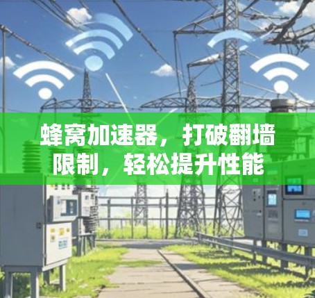 蜂窝加速器，打破翻墙限制，轻松提升性能