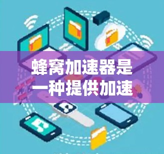 蜂窝加速器是一种提供加速下载和加密功能的工具，旨在帮助用户更快、更安全地下载和分享文件。以下是对蜂窝加速器的详细分析