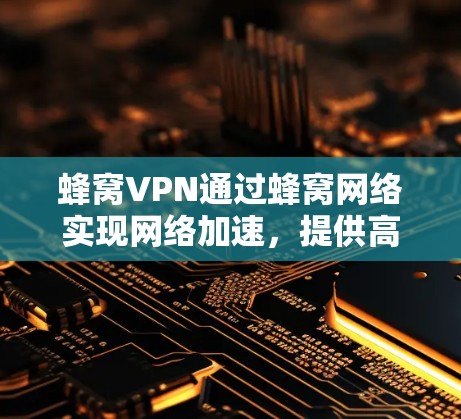 蜂窝VPN通过蜂窝网络实现网络加速，提供高速、低延迟的网络连接，同时确保数据的安全性。以下是详细的分析和总结