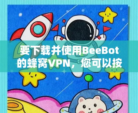要下载并使用BeeBot的蜂窝VPN，您可以按照以下步骤操作