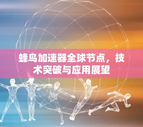 蜂鸟加速器全球节点，技术突破与应用展望