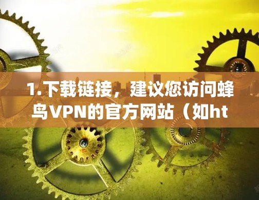 1.下载链接，建议您访问蜂鸟VPN的官方网站（如https:www.jiubird.com/下载最新的版本。确保您选择了合法的下载链接