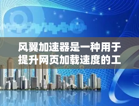 风翼加速器是一种用于提升网页加载速度的工具，通常分为免费版和付费版两种。以下是使用风翼加速器的步骤指南