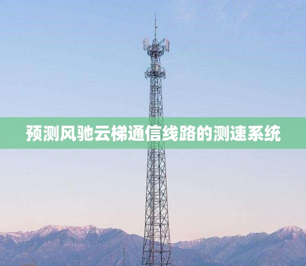 预测风驰云梯通信线路的测速系统