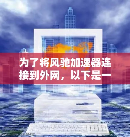 为了将风驰加速器连接到外网，以下是一个清晰的步骤指南