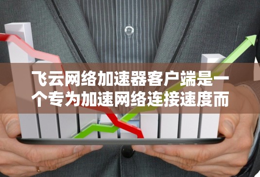飞云网络加速器客户端是一个专为加速网络连接速度而设计的工具，旨在提高网络传输速度。以下是关于飞云网络加速器客户端的详细信息