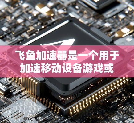 飞鱼加速器是一个用于加速移动设备游戏或视频流的工具，具有多种功能和适用场景。以下是对飞鱼加速器的详细介绍