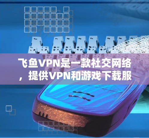 飞鱼VPN是一款社交网络，提供VPN和游戏下载服务。如果你对加速游戏有需求，可以考虑以下步骤来优化游戏体验