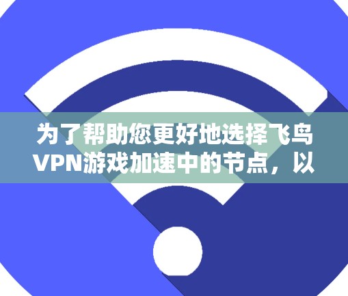 为了帮助您更好地选择飞鸟VPN游戏加速中的节点，以下是一步步的指南和建议