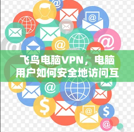 飞鸟电脑VPN，电脑用户如何安全地访问互联网