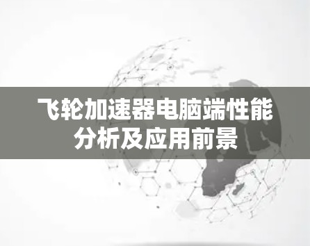 飞轮加速器电脑端性能分析及应用前景