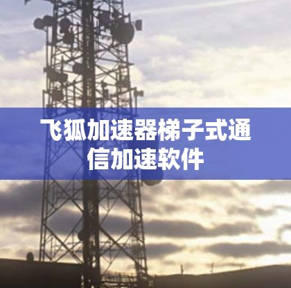飞狐加速器梯子式通信加速软件