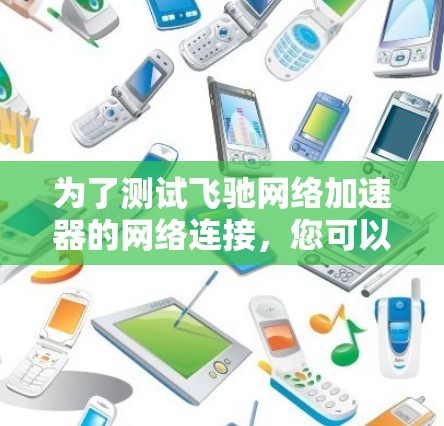 为了测试飞驰网络加速器的网络连接，您可以按照以下步骤进行操作