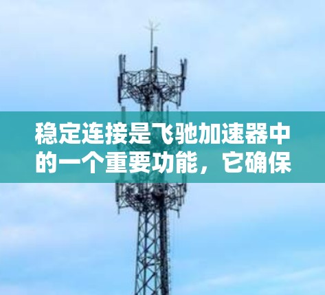 稳定连接是飞驰加速器中的一个重要功能，它确保车辆在加速和减速时保持车辆平衡和稳定。以下是关于稳定连接的详细信息