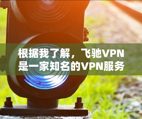 根据我了解，飞驰VPN是一家知名的VPN服务提供商，但在最近的几年中，它可能与另一家公司合并了，因此可能没有独立的官网或服务。如果您需要下载VPN服务，建议您使用其他可靠的VPN服务平台，如