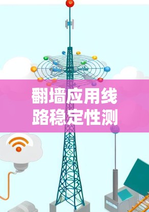 翻墙应用线路稳定性测试平台