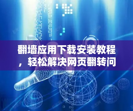 翻墙应用下载安装教程，轻松解决网页翻转问题