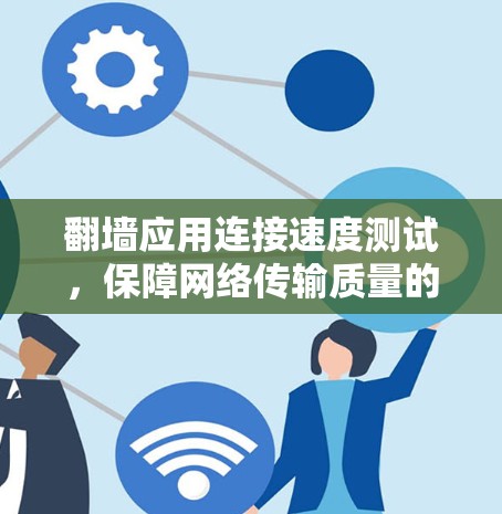 翻墙应用连接速度测试，保障网络传输质量的关键环节