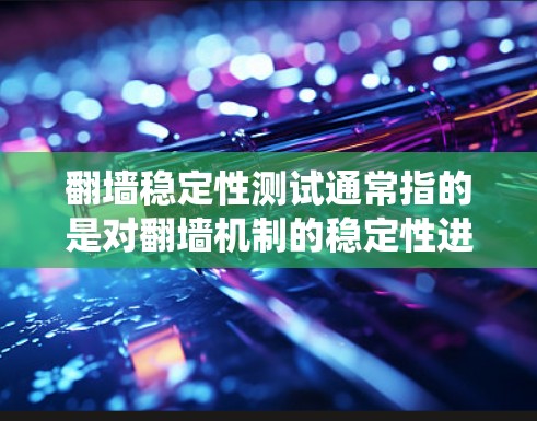 翻墙稳定性测试通常指的是对翻墙机制的稳定性进行测试和评估，以确保在不同的应用和环境中翻墙不会导致系统崩溃或性能下降。以下是对该主题的逐步解释和建议