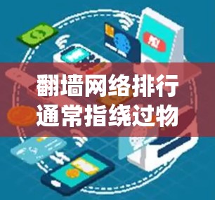 翻墙网络排行通常指绕过物理墙或防火墙来管理流量的技术，而不是传统的网络管理。以下是对这一概念的详细说明