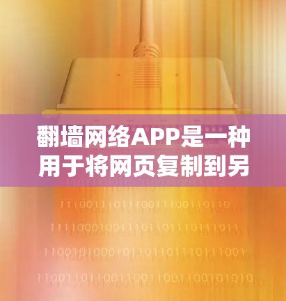 翻墙网络APP是一种用于将网页复制到另一台电脑的工具，旨在方便阅读和查看。以下是对翻墙网络APP的详细总结