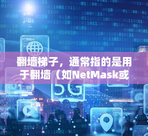 翻墙梯子，通常指的是用于翻墙（如NetMask或NetMask Pro）的软件工具。这些工具通常会发布不同的版本，以满足用户的需求。以下是关于翻墙梯子的最新版本信息