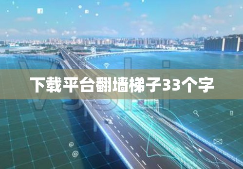 下载平台翻墙梯子33个字