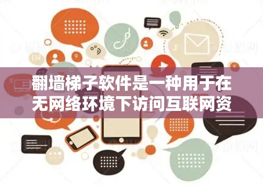 翻墙梯子软件是一种用于在无网络环境下访问互联网资源的工具，它通过翻墙将互联网的物理墙翻下来，用户可以往上爬访问任何网站或资源。以下是对该软件的详细介绍