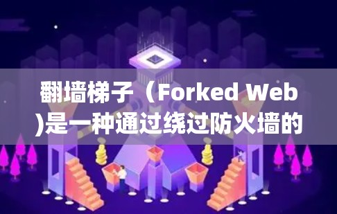 翻墙梯子（Forked Web)是一种通过绕过防火墙的方法来访问外部网络的技术。虽然目前没有完全免费的翻墙梯子，但可以通过以下几种方法绕过防火墙或访问免费资源