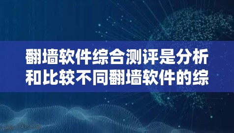 翻墙软件综合测评是分析和比较不同翻墙软件的综合评价，旨在帮助用户选择最适合自己的翻墙工具。以下是综合测评的结构和内容
