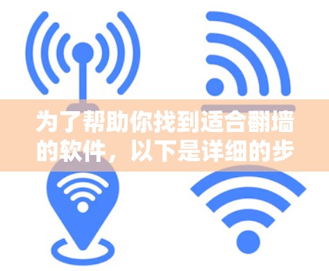 为了帮助你找到适合翻墙的软件，以下是详细的步骤和推荐，帮助你做出明智的选择
