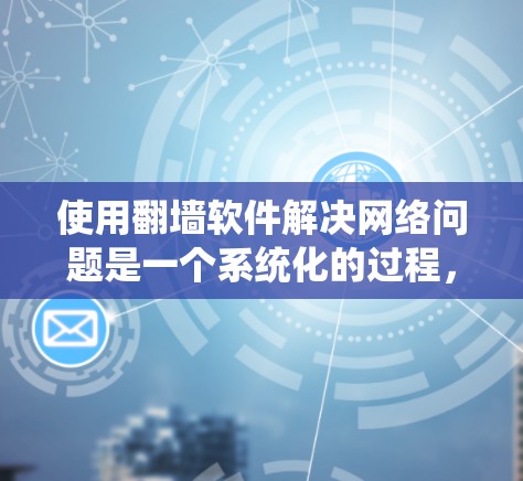 使用翻墙软件解决网络问题是一个系统化的过程，需要综合考虑设备类型、网络环境、目标服务器类型以及个人安全需求。以下是一个逐步的攻略，帮助您选择和使用合适的翻墙软件