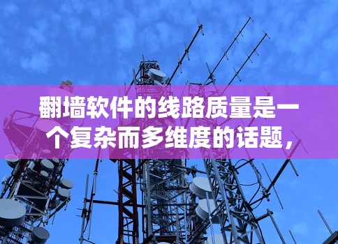 翻墙软件的线路质量是一个复杂而多维度的话题，涉及多个方面，包括技术、安全性和用户体验。以下是对翻墙软件线路质量进行的系统性分析