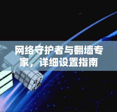 网络守护者与翻墙专家，详细设置指南