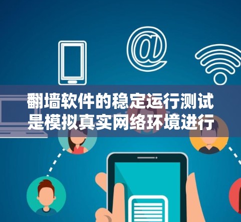 翻墙软件的稳定运行测试是模拟真实网络环境进行网络性能评估的重要步骤。以下是详细的步骤指南
