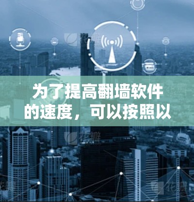 为了提高翻墙软件的速度，可以按照以下步骤进行优化