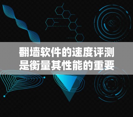 翻墙软件的速度评测是衡量其性能的重要指标。以下是一些考虑因素和可能的评测结果