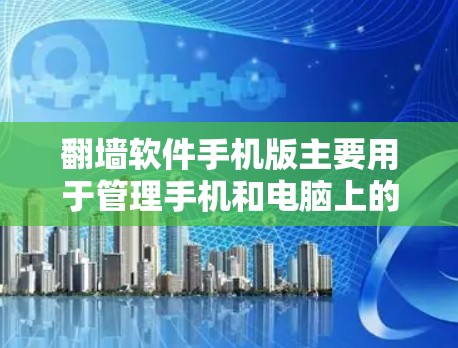 翻墙软件手机版主要用于管理手机和电脑上的不同网络服务，帮助用户解决网络连接不正常的问题。以下是对翻墙软件的详细介绍