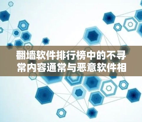 翻墙软件排行榜中的不寻常内容通常与恶意软件相关，这些软件可能通过多种手段控制用户，包括但不限于