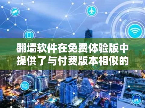翻墙软件在免费体验版中提供了与付费版本相似的访问功能，但功能和限制有所差异。以下是关于免费体验版的详细信息
