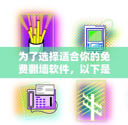 为了选择适合你的免费翻墙软件，以下是一些关键点和建议