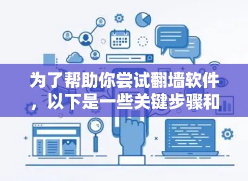 为了帮助你尝试翻墙软件，以下是一些关键步骤和考虑因素