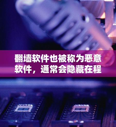 翻墙软件也被称为恶意软件，通常会隐藏在程序中，使得开发者很难直接发现或识别。为了筛选和筛选这些翻墙软件，可以使用一些工具来定位恶意代码。以下是一些常用的翻墙软件节点筛选工具及其使用方法