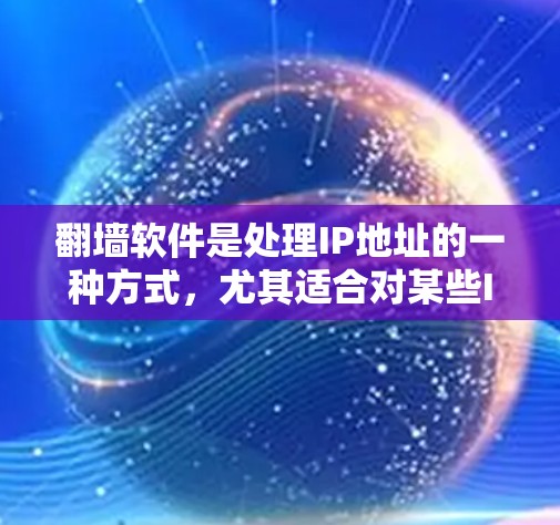 翻墙软件是处理IP地址的一种方式，尤其适合对某些IP地址进行翻墙。以下是一些步骤性的建议，帮助你使用翻墙软件快速翻墙