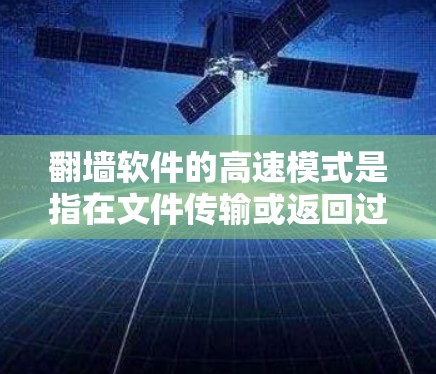 翻墙软件的高速模式是指在文件传输或返回过程中速度更快的版本或功能。以下是对高速模式的详细分析和建议