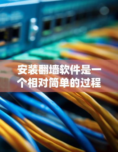 安装翻墙软件是一个相对简单的过程，但需要仔细检查每个步骤，确保所有设置正确无误。以下是一个详细的安装步骤指南