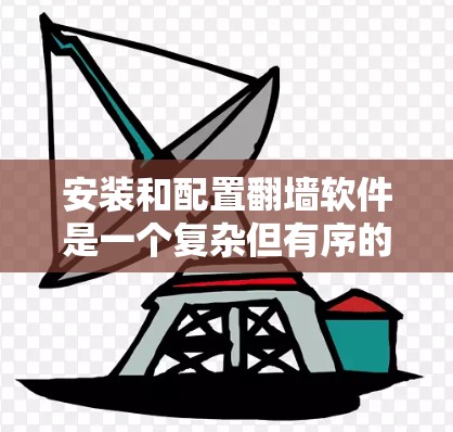 安装和配置翻墙软件是一个复杂但有序的过程，需要谨慎处理。以下是一个清晰的步骤指南，帮助您顺利完成安装和配置