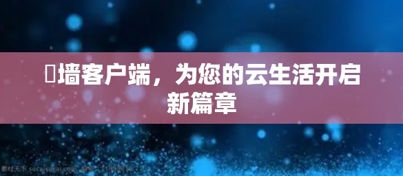 畫墙客户端，为您的云生活开启新篇章