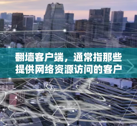 翻墙客户端，通常指那些提供网络资源访问的客户端软件，这些客户端通常不需要服务器和网络连接。用户可以通过这些客户端直接访问网络资源，例如网站、云服务等